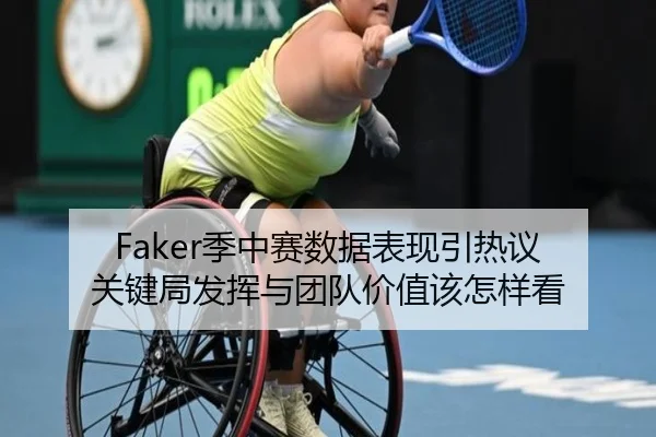 Faker季中赛数据表现引热议 关键局发挥与团队价值该怎样看