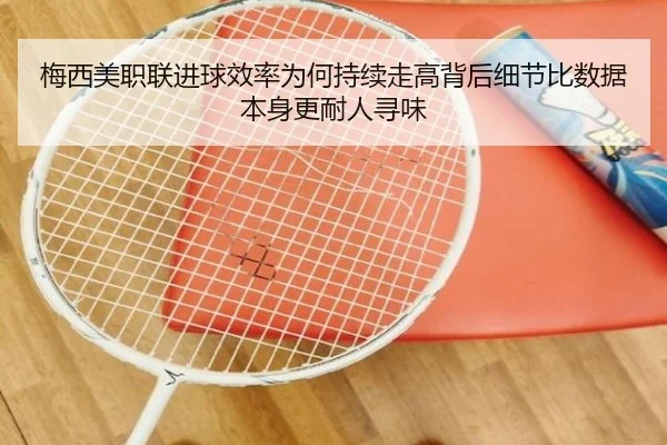 梅西美职联进球效率为何持续走高背后细节比数据本身更耐人寻味