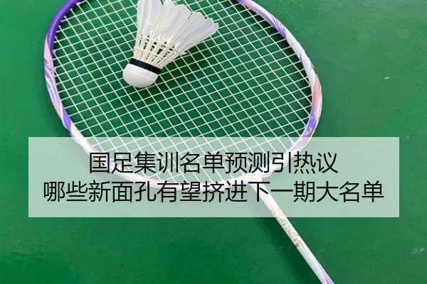 国足集训名单预测引热议 哪些新面孔有望挤进下一期大名单